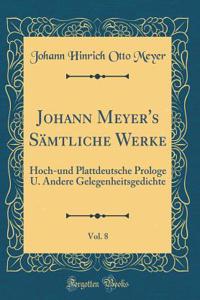 Johann Meyer's SÃ¤mtliche Werke, Vol. 8: Hoch-Und Plattdeutsche Prologe U. Andere Gelegenheitsgedichte (Classic Reprint)