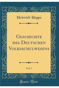 Geschichte des Deutschen Volksschulwesens, Vol. 1 (Classic Reprint)
