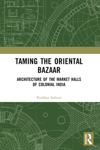 Taming the Oriental Bazaar: Architecture of the Market-Halls of Colonial India