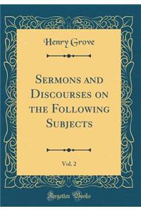 Sermons and Discourses on the Following Subjects, Vol. 2 (Classic Reprint)