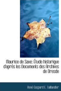 Maurice de Saxe: A Tude Historique D'Apraus Les Documents Des Archives de Dresde (Large Print Edition)