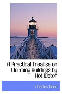 A Practical Treatise on Warming Buildings by Hot Water