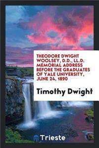 Theodore Dwight Woolsey ... Memorial Address Before the Graduates of Yale University, June 24, 1890