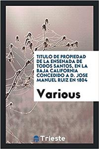 Titulo de Propiedad de la Ensenada de Todos Santos, en la Baja California concedido a D. Jose Manuel Ruiz en 1804