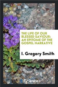 The life of our blessed Saviour: an epitome of the Gospel narrative