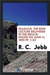 Erasmus, the Rede Lecture Delivered in the Senate-House on June 11, 1890 Pp. 1-52