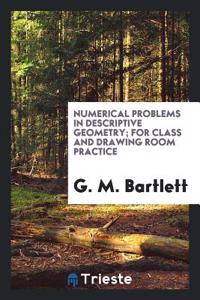 Numerical Problems in Descriptive Geometry; For Class and Drawing Room Practice