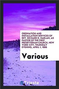 Ordination and Installation Services of Rev. Richard D. Harlan, as Pastor of the First Presbyterian Church, New York City, Thursday Evening, April 1,