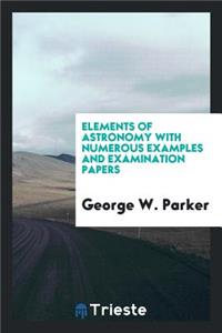 Elements of Astronomy with Numerous Examples and Examination Papers