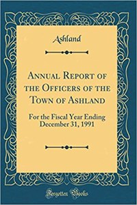 Annual Report of the Officers of the Town of Ashland: For the Fiscal Year Ending December 31, 1991 (Classic Reprint)