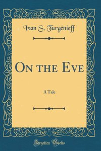 On the Eve: A Tale (Classic Reprint)