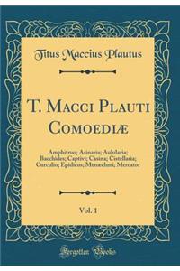 T. Macci Plauti ComoediÃ¦, Vol. 1: Amphitruo; Asinaria; Aulularia; Bacchides; Captivi; Casina; Cistellaria; Curculio; Epidicus; MenÃ¦chmi; Mercator (Classic Reprint)
