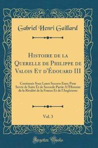 Histoire de la Querelle de Philippe de Valois Et d'Édouard III, Vol. 3: Continuée Sous Leurs Success Eurs; Pour Servir de Suite Et de Seconde Partie A l'Histoire de la Rivalité de la France Et de l'Angleterre (Classic Reprint)