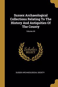 Sussex Archaeological Collections Relating To The History And Antiquities Of The County; Volume 44
