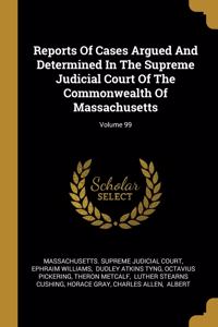 Reports Of Cases Argued And Determined In The Supreme Judicial Court Of The Commonwealth Of Massachusetts; Volume 99