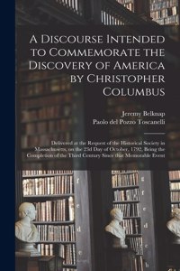 Discourse Intended to Commemorate the Discovery of America by Christopher Columbus; Delivered at the Request of the Historical Society in Massachusetts, on the 23d Day of October, 1792, Being the Completion of the Third Century Since That Memorable