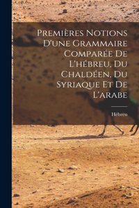 Premières Notions D'une Grammaire Comparée De L'hébreu, Du Chaldéen, Du Syriaque Et De L'arabe