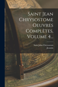 Saint Jean Chrysostome Oeuvres Complètes, Volume 4...
