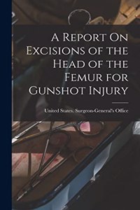 Report On Excisions of the Head of the Femur for Gunshot Injury