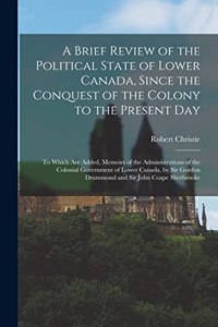 Brief Review of the Political State of Lower Canada, Since the Conquest of the Colony to the Present Day
