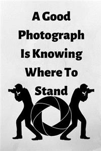 A Good Photograph Is Knowing Where To Stand