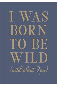 I Was Born To Be Wild Until About 9PM