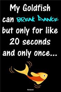 My Goldfish can Break Dance but only for like 20 seconds and only once
