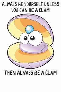 Always Be Yourself Unless You Can Be A Clam Then Always Be A Clam