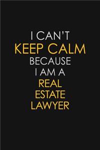 I Can't Keep Calm Because I Am A Real Estate Lawyer
