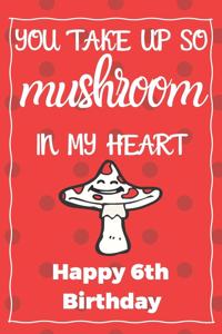 You Take Up So Mushroom In My Heart Happy 6th Birthday