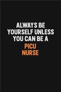 Always Be Yourself Unless You Can Be A picu nurse