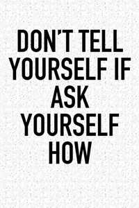 Don't Tell Yourself If Ask Yourself How