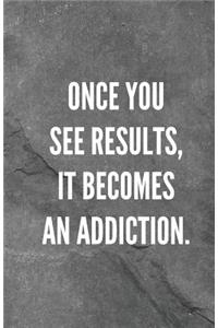 Once You See Results, It Becomes An Addiction