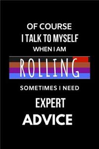 Of Course I Talk to Myself When I Am Rolling Sometimes I Need Expert Advice