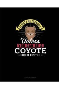 Always Be Yourself Unless You Can Be A Coyote Then Be A Coyote