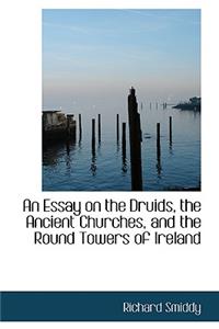 An Essay on the Druids, the Ancient Churches, and the Round Towers of Ireland