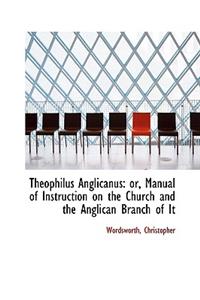 Theophilus Anglicanus: Or, Manual of Instruction on the Church and the Anglican Branch of It
