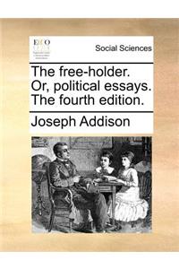 The Free-Holder. Or, Political Essays. the Fourth Edition.