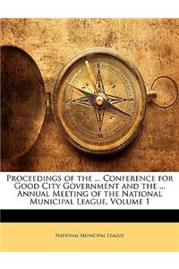 Proceedings of the ... Conference for Good City Government and the ... Annual Meeting of the National Municipal League, Volume 1