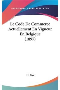 Le Code de Commerce Actuellement En Vigueur En Belgique (1897)