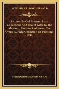 Pictures By Old Masters, Loan Collections And Recent Gifts To The Museum, Modern Sculptures, The Cyrus W. Field Collection Of Paintings (1894)