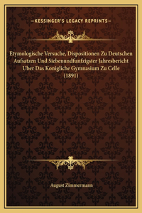 Etymologische Versuche, Dispositionen Zu Deutschen Aufsatzen Und Siebenundfunfzigster Jahresbericht Uber Das Konigliche Gymnasium Zu Celle (1891)