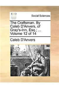 The Craftsman. by Caleb D'Anvers, of Gray's-Inn, Esq.; ... Volume 12 of 14