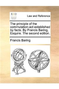 The principle of the commutation-act established by facts. By Francis Baring, Esquire. The second edition.