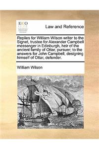 Replies for William Wilson Writer to the Signet, Trustee for Alexander Campbell Messenger in Edinburgh, Heir of the Ancient Family of Ottar, Pursuer; To the Answers for John Campbell, Designing Himself of Ottar, Defender.