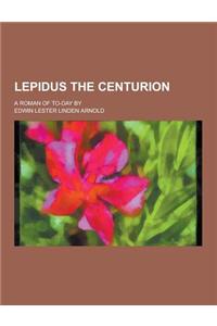 Lepidus the Centurion; A Roman of To-Day by