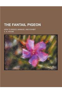 The Fantail Pigeon; How to Breed, Manage, and Exhibit