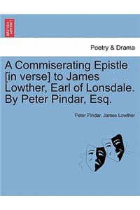 A Commiserating Epistle [In Verse] to James Lowther, Earl of Lonsdale. by Peter Pindar, Esq.