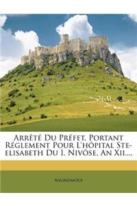 Arrêté Du Préfet, Portant Réglement Pour L'hôpital Ste-elisabeth Du I. Nivôse, An Xii....