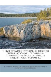 T. LIVII Patavini Historiarum Libri Qui Supersunt Omnes: Glossarium Livianum Sive Index Latinitatis Exquisitioris, Volume 5...